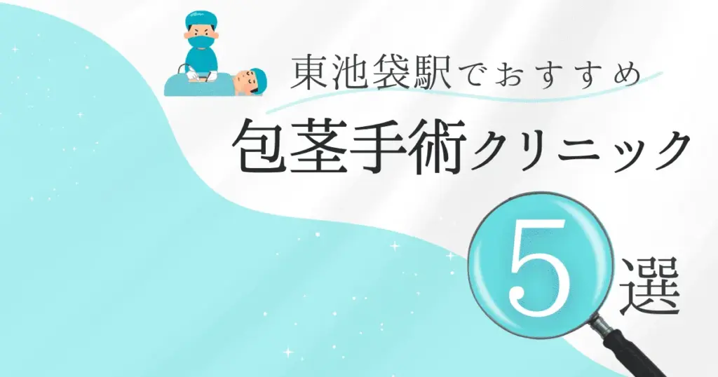 東池袋駅の包茎手術クリニックおすすめ5選！後悔しない選び方と安いクリニックを解説【保険適用なし】