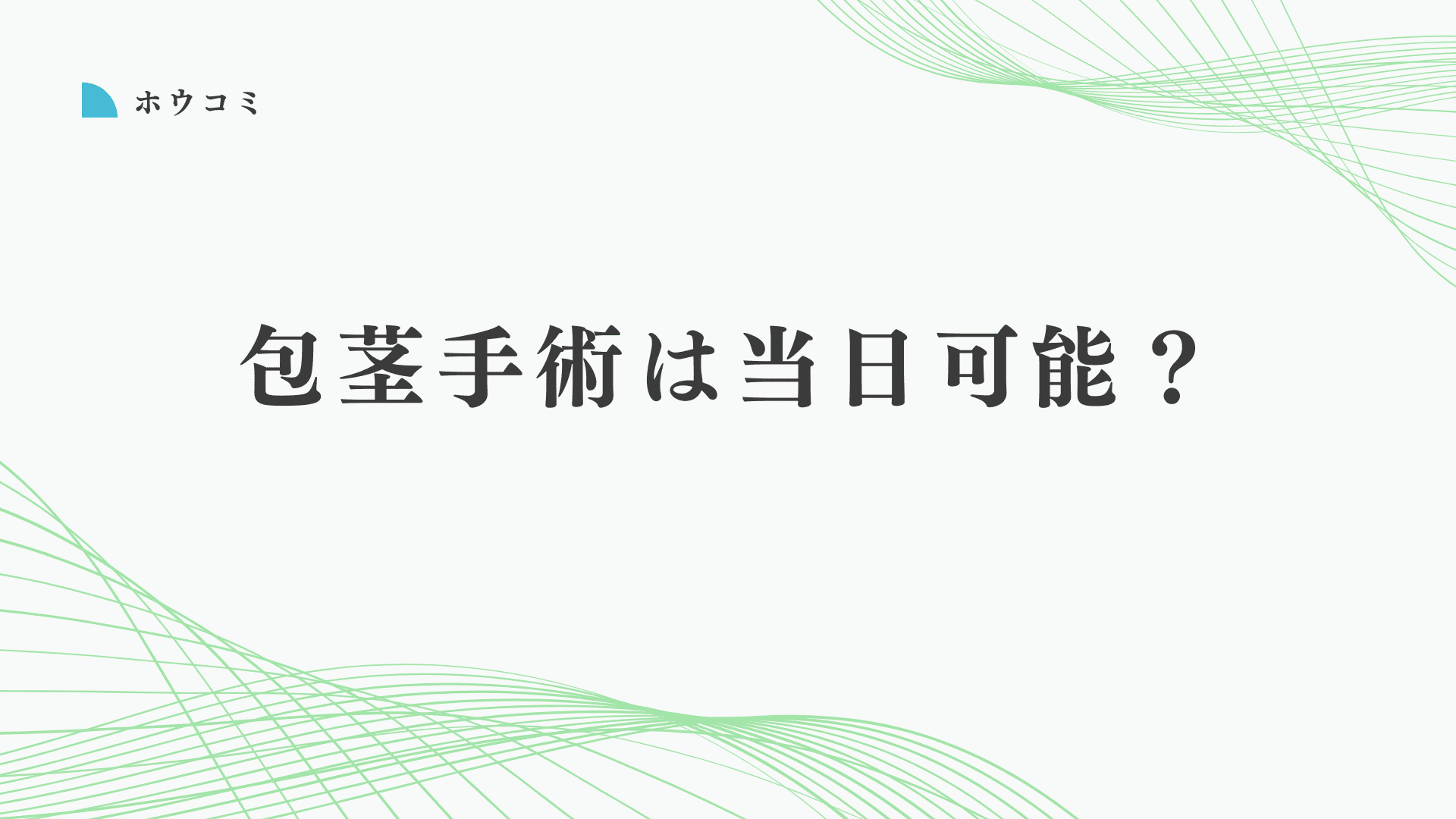 包茎手術は当日手術（即日手術）できる？今日受けたい人が知るべき結論