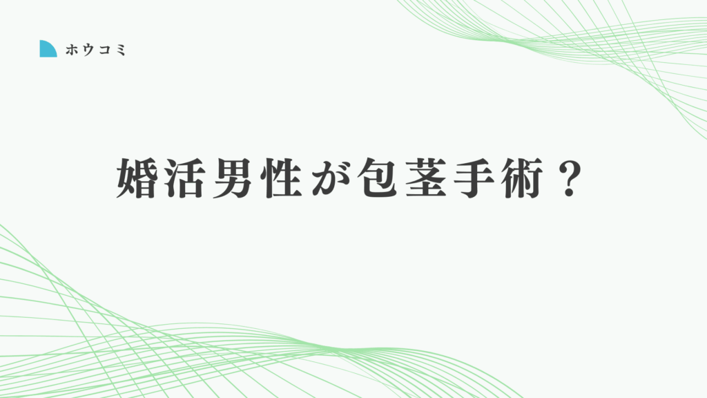 婚活で自信が持てない独身男性へ！包茎手術で変わる印象と将来の準備とは？